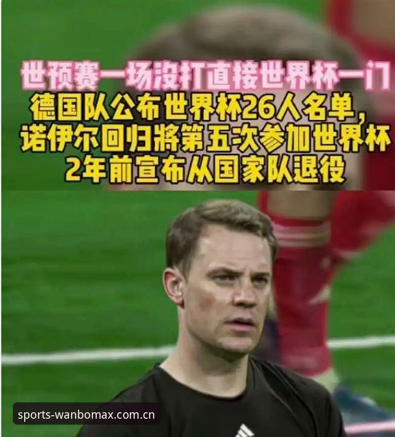 万博max安卓版 深度揭秘:40岁诺伊尔回归,德国队世界杯名单背后的老将新星博弈